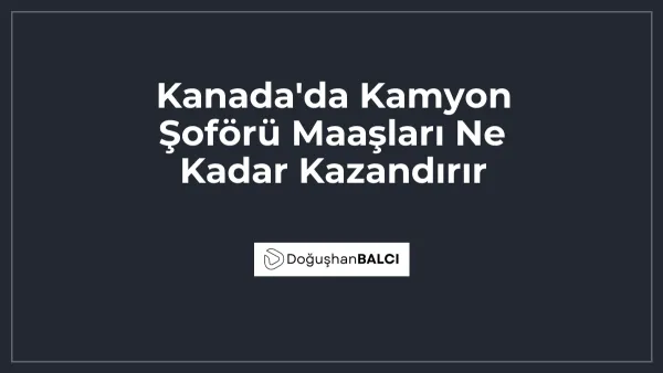 Kanada'da Kamyon Şoförü Maaşları Ne Kadar Kazandırır
