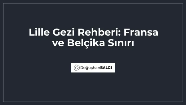 Lille Gezi Rehberi: Fransa ve Belçika Sınırı