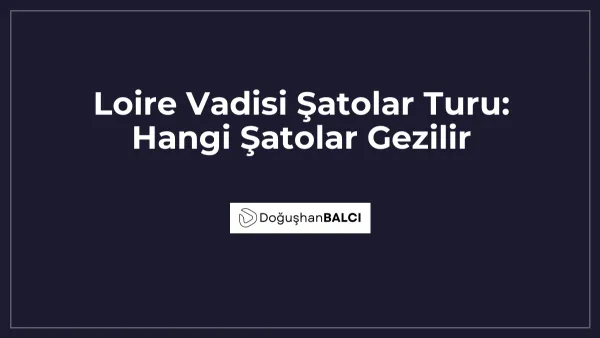 Loire Vadisi Şatolar Turu: Hangi Şatolar Gezilir