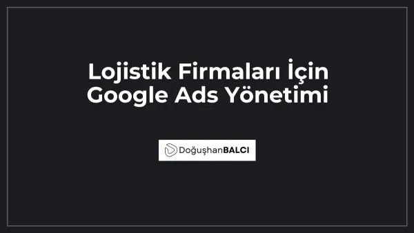 Lojistik Firmaları İçin Google Ads Yönetimi