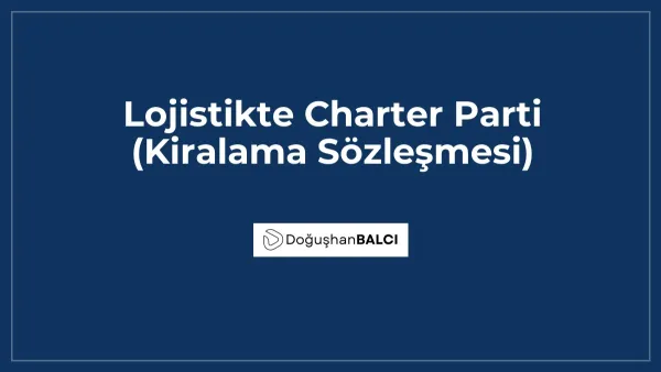 Lojistikte Charter Parti (Kiralama Sözleşmesi)