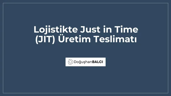 Lojistikte Just in Time (JIT) Üretim Teslimatı