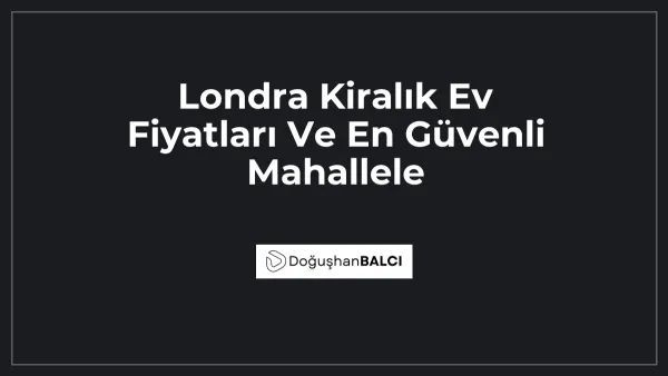 Londra Kiralık Ev Fiyatları Ve En Güvenli Mahallele
