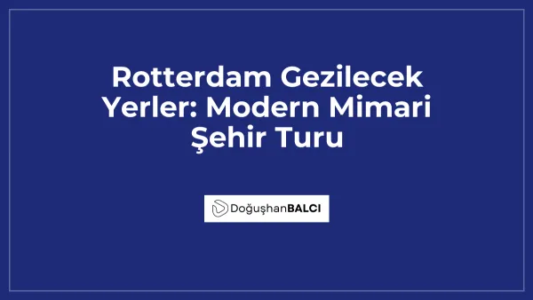 Rotterdam Gezilecek Yerler: Modern Mimari Şehir Turu