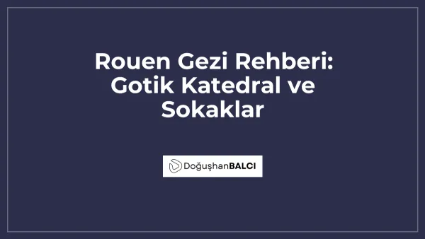 Rouen Gezi Rehberi: Gotik Katedral ve Sokaklar