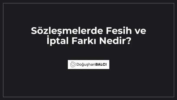 Sözleşmelerde Fesih ve İptal Farkı Nedir?