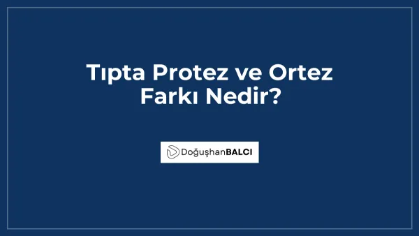 Tıpta Protez ve Ortez Farkı Nedir?