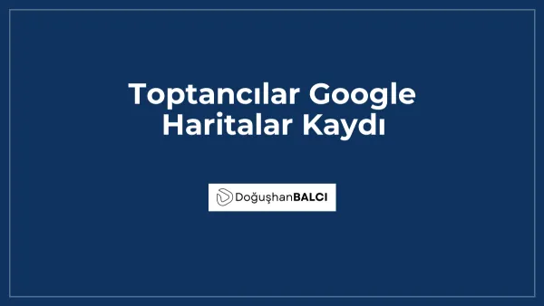 Toptancılar Google Haritalar Kaydı