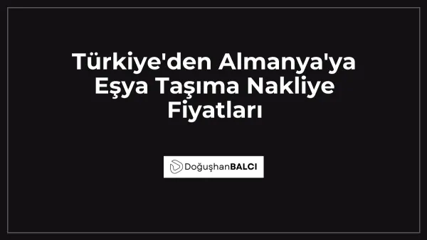 Türkiye'den Almanya'ya Eşya Taşıma Nakliye Fiyatları