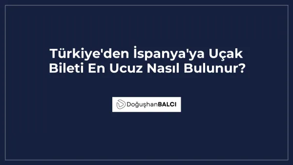 Türkiye'den İspanya'ya Uçak Bileti En Ucuz Nasıl Bulunur?